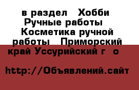  в раздел : Хобби. Ручные работы » Косметика ручной работы . Приморский край,Уссурийский г. о. 